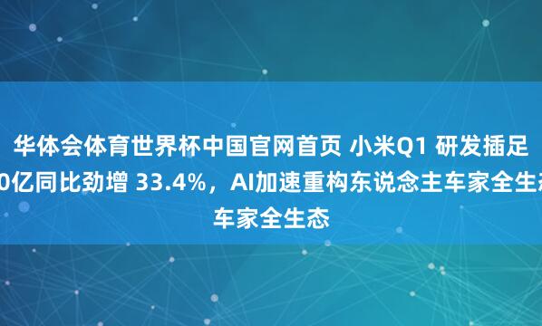 华体会体育世界杯中国官网首页 小米Q1 研发插足90亿同比劲增 33.4%，AI加速重构东说念主车家全生态