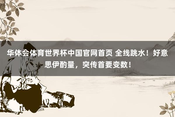 华体会体育世界杯中国官网首页 全线跳水！好意思伊酌量，突传首要变数！