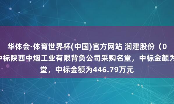 华体会·体育世界杯(中国)官方网站 润建股份（002929）：中标陕西中烟工业有限背负公司采购名堂，中标金额为446.79万元