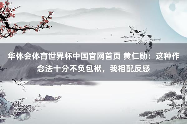 华体会体育世界杯中国官网首页 黄仁勋：这种作念法十分不负包袱，我相配反感