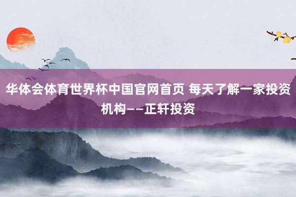 华体会体育世界杯中国官网首页 每天了解一家投资机构——正轩投资