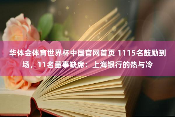 华体会体育世界杯中国官网首页 1115名鼓励到场，11名董事缺席：上海银行的热与冷