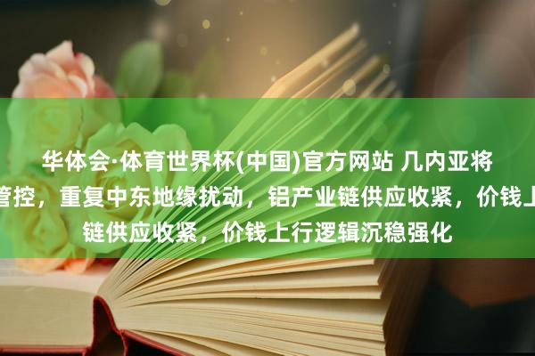 华体会·体育世界杯(中国)官方网站 几内亚将出台铝土矿出口管控，重复中东地缘扰动，铝产业链供应收紧，价钱上行逻辑沉稳强化