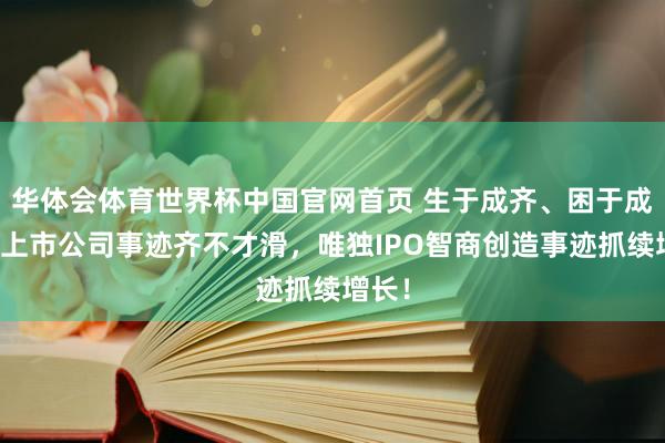华体会体育世界杯中国官网首页 生于成齐、困于成齐！上市公司事迹齐不才滑，唯独IPO智商创造事迹抓续增长！