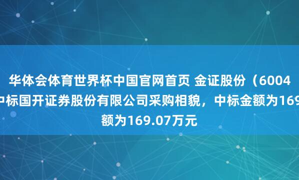 华体会体育世界杯中国官网首页 金证股份（600446）：中标国开证券股份有限公司采购相貌，中标金额为169.07万元