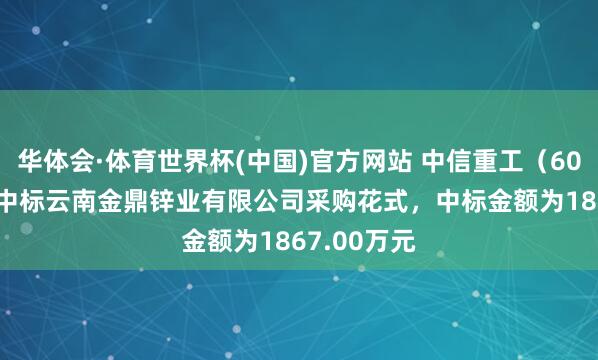 华体会·体育世界杯(中国)官方网站 中信重工（601608）：中标云南金鼎锌业有限公司采购花式，中标金额为1867.00万元