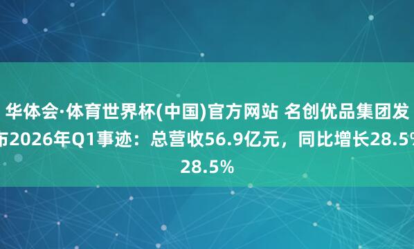 华体会·体育世界杯(中国)官方网站 名创优品集团发布2026年Q1事迹：总营收56.9亿元，同比增长28.5%