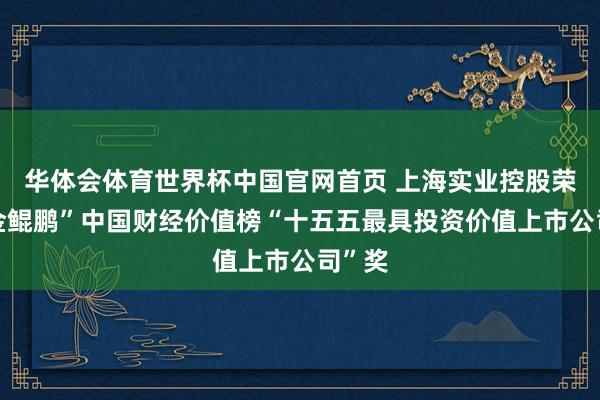 华体会体育世界杯中国官网首页 上海实业控股荣获“金鲲鹏”中国财经价值榜“十五五最具投资价值上市公司”奖