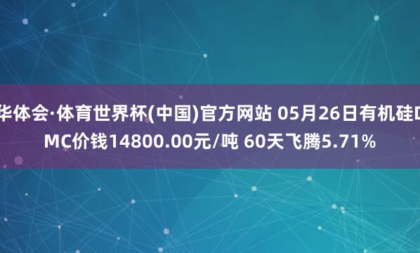 华体会·体育世界杯(中国)官方网站 05月26日有机硅DMC价钱14800.00元/吨 60天飞腾5.71%