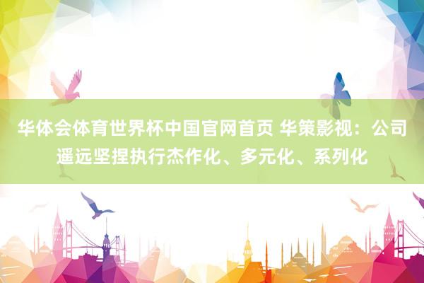 华体会体育世界杯中国官网首页 华策影视：公司遥远坚捏执行杰作化、多元化、系列化