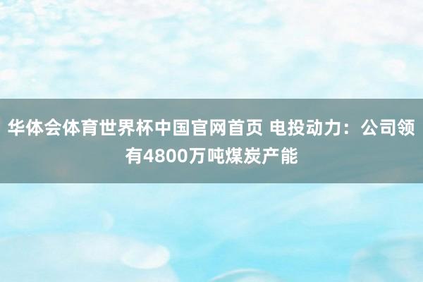 华体会体育世界杯中国官网首页 电投动力：公司领有4800万吨煤炭产能