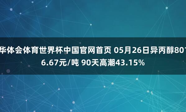 华体会体育世界杯中国官网首页 05月26日异丙醇8016.67元/吨 90天高潮43.15%