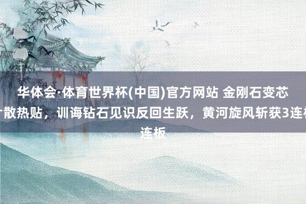 华体会·体育世界杯(中国)官方网站 金刚石变芯片散热贴，训诲钻石见识反回生跃，黄河旋风斩获3连板