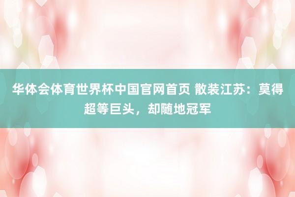 华体会体育世界杯中国官网首页 散装江苏：莫得超等巨头，却随地冠军