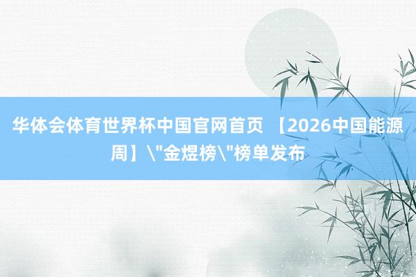 华体会体育世界杯中国官网首页 【2026中国能源周】
