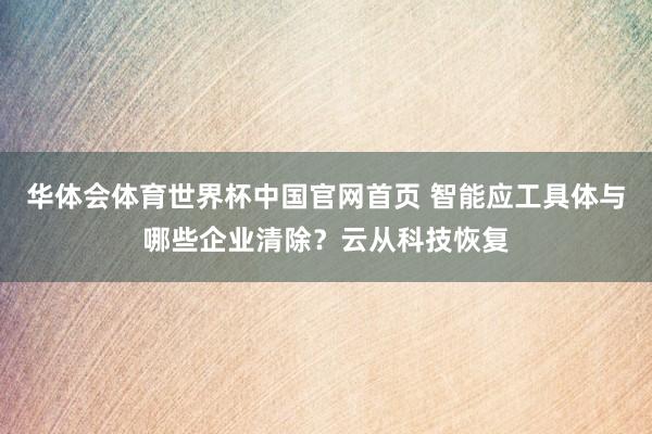 华体会体育世界杯中国官网首页 智能应工具体与哪些企业清除？云从科技恢复