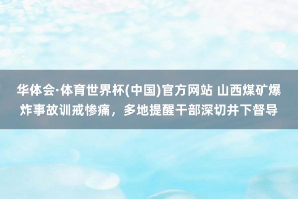 华体会·体育世界杯(中国)官方网站 山西煤矿爆炸事故训戒惨痛，多地提醒干部深切井下督导