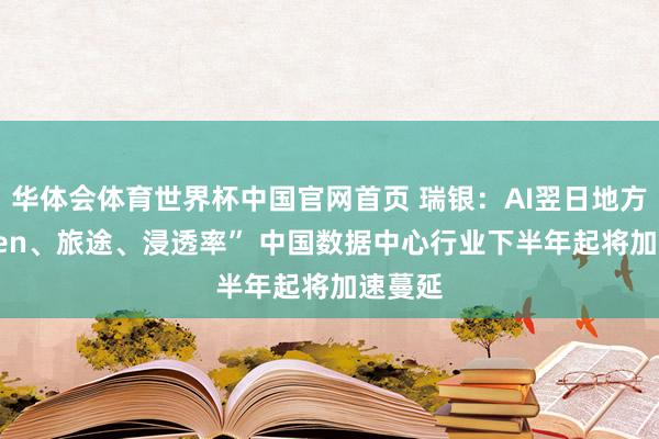 华体会体育世界杯中国官网首页 瑞银：AI翌日地方“Token、旅途、浸透率” 中国数据中心行业下半年起将加速蔓延