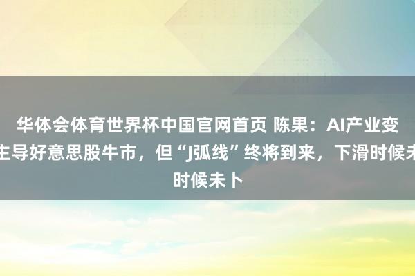 华体会体育世界杯中国官网首页 陈果：AI产业变革主导好意思股牛市，但“J弧线”终将到来，下滑时候未卜