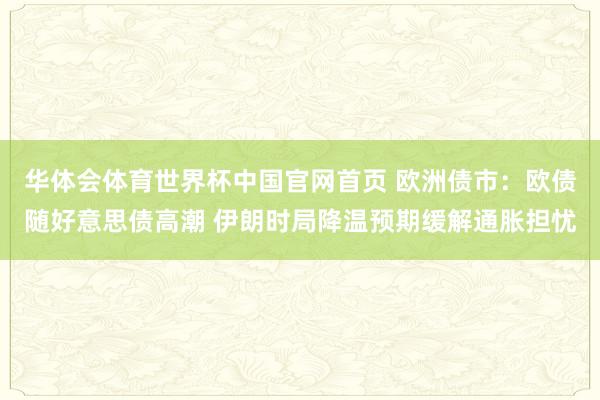 华体会体育世界杯中国官网首页 欧洲债市：欧债随好意思债高潮 伊朗时局降温预期缓解通胀担忧