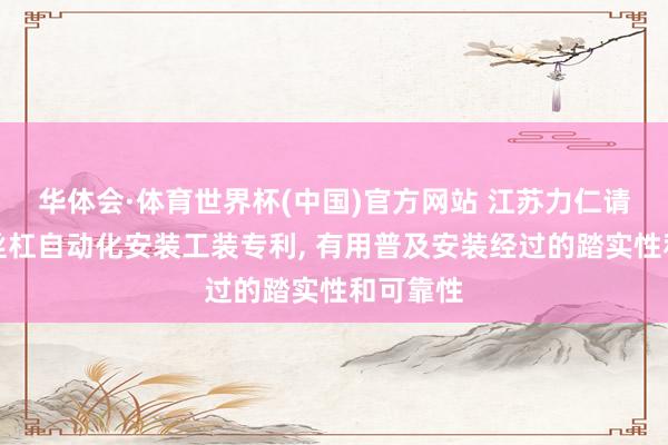 华体会·体育世界杯(中国)官方网站 江苏力仁请求滚柱丝杠自动化安装工装专利, 有用普及安装经过的踏实性和可靠性