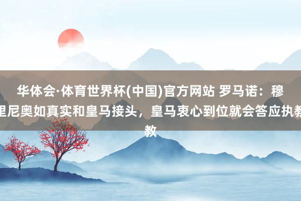 华体会·体育世界杯(中国)官方网站 罗马诺：穆里尼奥如真实和皇马接头，皇马衷心到位就会答应执教