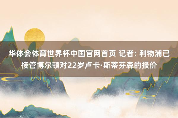 华体会体育世界杯中国官网首页 记者: 利物浦已接管博尔顿对22岁卢卡·斯蒂芬森的报价
