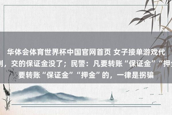 华体会体育世界杯中国官网首页 女子接单游戏代打，效果佣金没看到，交的保证金没了；民警：凡要转账“保证金”“押金”的，一律是拐骗