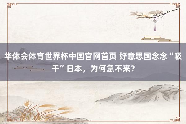 华体会体育世界杯中国官网首页 好意思国念念“吸干”日本，为何急不来？