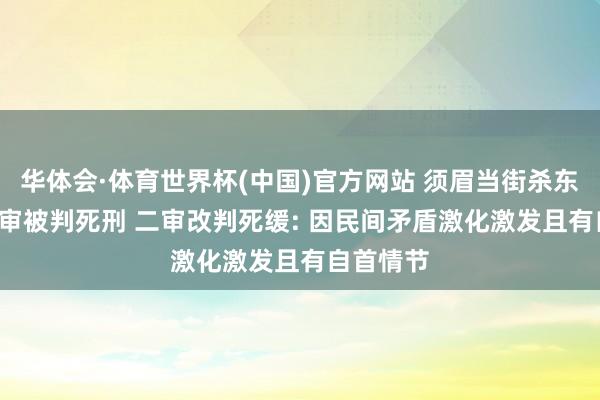 华体会·体育世界杯(中国)官方网站 须眉当街杀东谈主， 一审被判死刑 二审改判死缓: 因民间矛盾激化激发且有自首情节