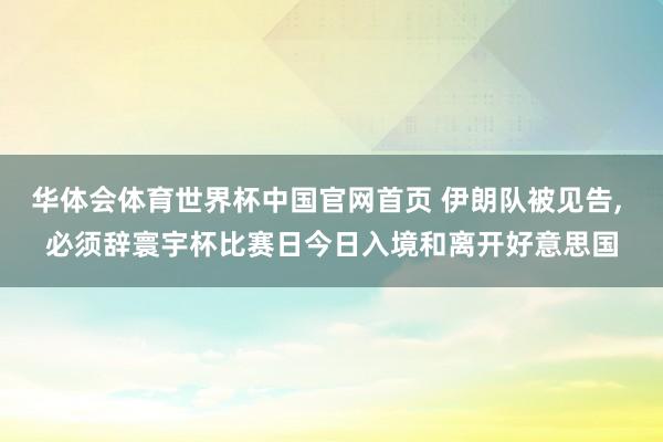 华体会体育世界杯中国官网首页 伊朗队被见告， 必须辞寰宇杯比赛日今日入境和离开好意思国