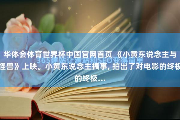 华体会体育世界杯中国官网首页 《小黄东说念主与大怪兽》上映。小黄东说念主搞事, 拍出了对电影的终极...