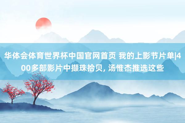华体会体育世界杯中国官网首页 我的上影节片单|400多部影片中撷珠拾贝， 汤惟杰推选这些