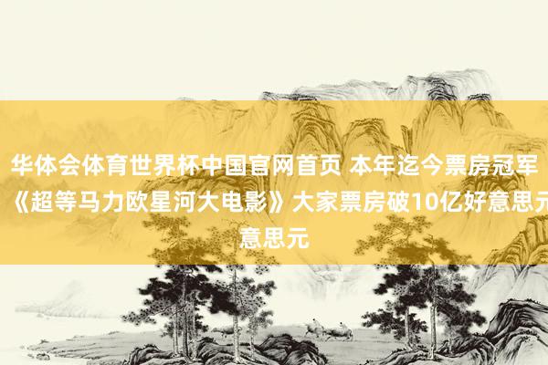 华体会体育世界杯中国官网首页 本年迄今票房冠军: 《超等马力欧星河大电影》大家票房破10亿好意思元