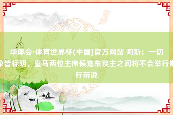 华体会·体育世界杯(中国)官方网站 阿斯：一切迹象皆标明，皇马两位主席候选东谈主之间将不会举行辩说