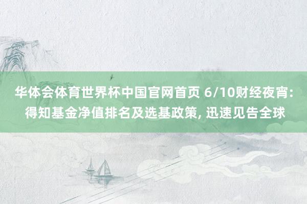 华体会体育世界杯中国官网首页 6/10财经夜宵: 得知基金净值排名及选基政策， 迅速见告全球