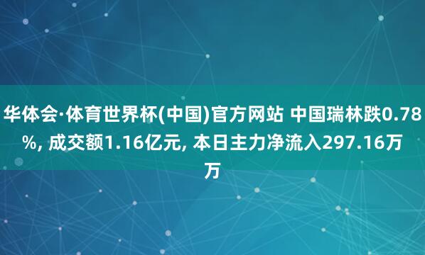 华体会·体育世界杯(中国)官方网站 中国瑞林跌0.78%， 成交额1.16亿元， 本日主力净流入297.16万