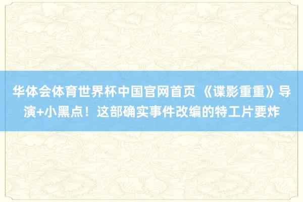 华体会体育世界杯中国官网首页 《谍影重重》导演+小黑点！这部确实事件改编的特工片要炸