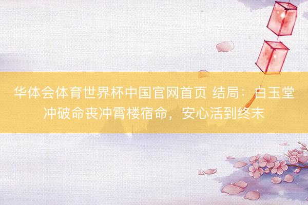 华体会体育世界杯中国官网首页 结局：白玉堂冲破命丧冲霄楼宿命，安心活到终末
