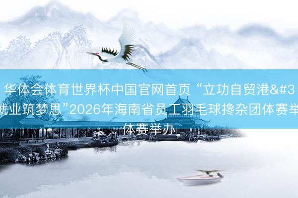 华体会体育世界杯中国官网首页 “立功自贸港 就业筑梦思”2026年海南省员工羽毛球搀杂团体赛举办