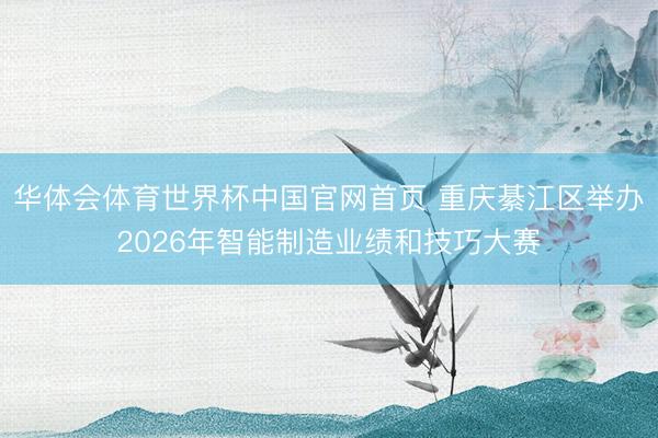 华体会体育世界杯中国官网首页 重庆綦江区举办2026年智能制造业绩和技巧大赛