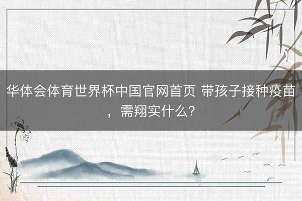 华体会体育世界杯中国官网首页 带孩子接种疫苗，需翔实什么？