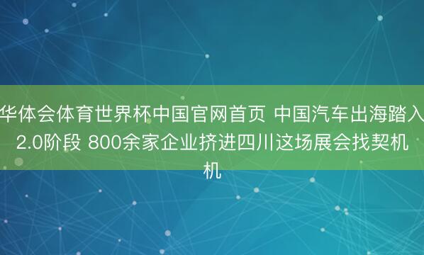 华体会体育世界杯中国官网首页 中国汽车出海踏入2.0阶段 800余家企业挤进四川这场展会找契机