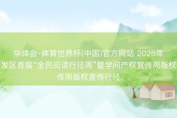 华体会·体育世界杯(中国)官方网站 2026年大亚湾开发区首届“全民阅读行径周”暨学问产权宣传周版权宣传行径