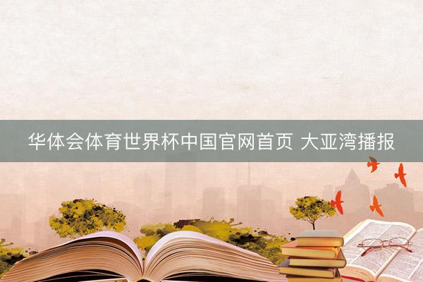 华体会体育世界杯中国官网首页 大亚湾播报