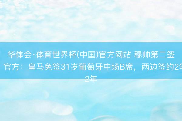 华体会·体育世界杯(中国)官方网站 穆帅第二签！官方：皇马免签31岁葡萄牙中场B席，两边签约2年