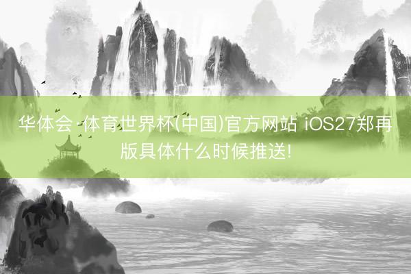 华体会·体育世界杯(中国)官方网站 iOS27郑再版具体什么时候推送!