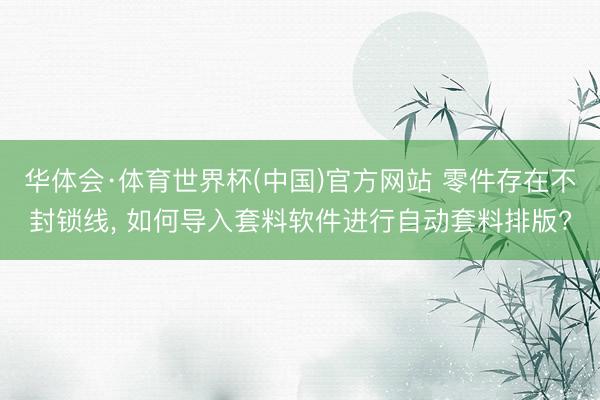 华体会·体育世界杯(中国)官方网站 零件存在不封锁线， 如何导入套料软件进行自动套料排版?