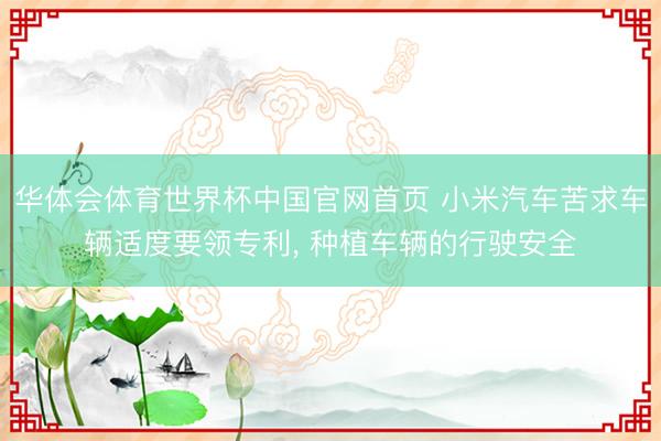 华体会体育世界杯中国官网首页 小米汽车苦求车辆适度要领专利, 种植车辆的行驶安全