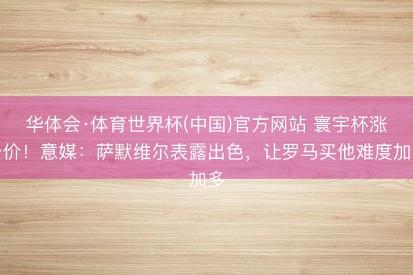 华体会·体育世界杯(中国)官方网站 寰宇杯涨身价！意媒：萨默维尔表露出色，让罗马买他难度加多